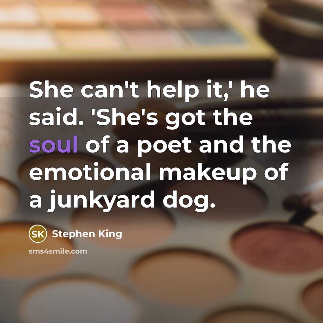 “She can't help it,' he said. 'She's got the soul of a poet and the emotional makeup of a junkyard dog.” quote by Stephen King