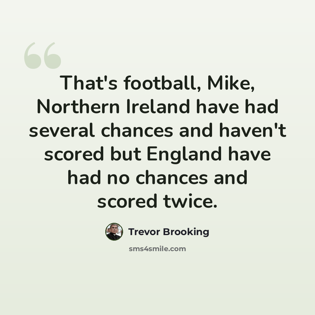 “That's football, Mike, Northern Ireland have had several chances and haven't scored but England have had no chances and scored twice.” quote by Trevor Brooking