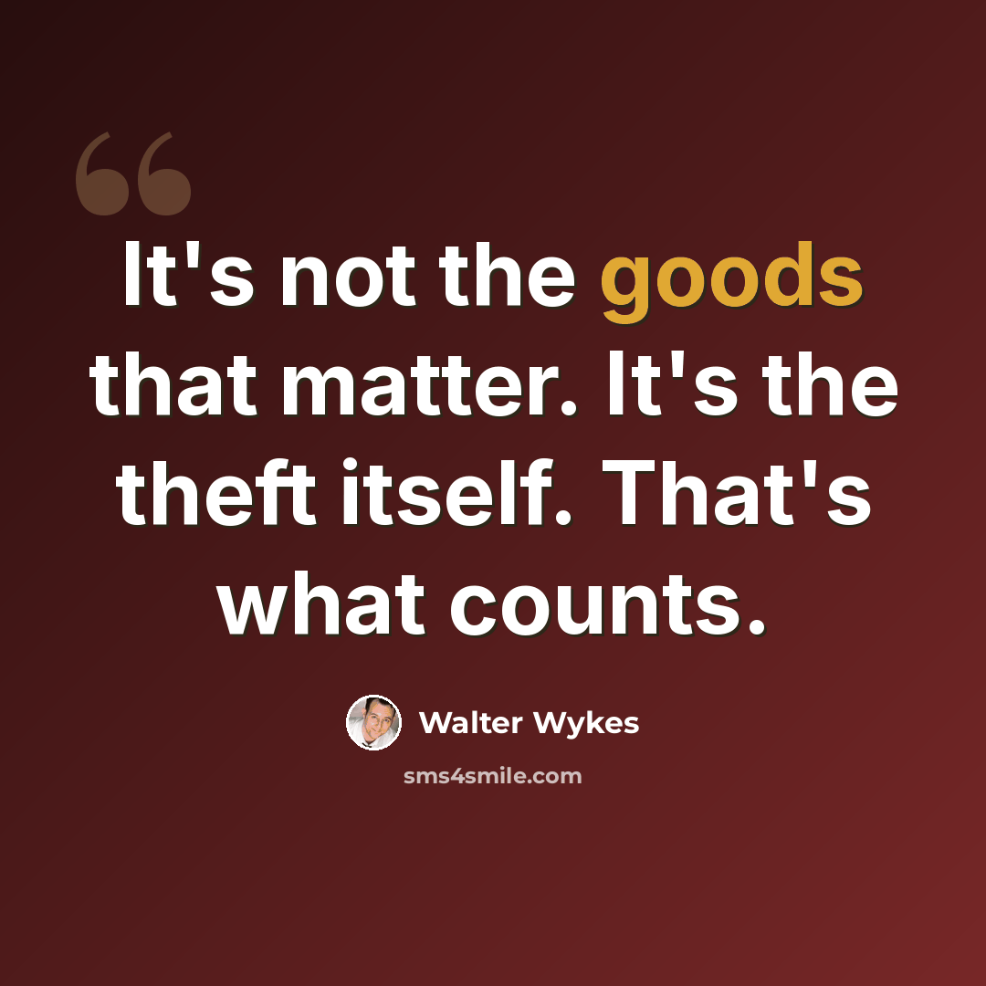 “It's not the goods that matter. It's the theft itself. That's what counts.” quote by Walter Wykes