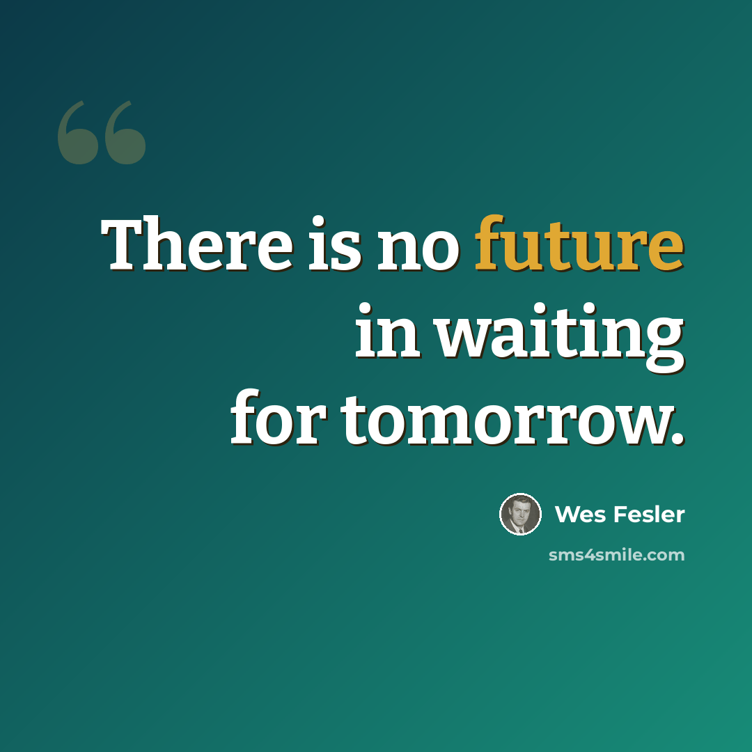 “There is no future in waiting for tomorrow.” quote by Wes Fesler