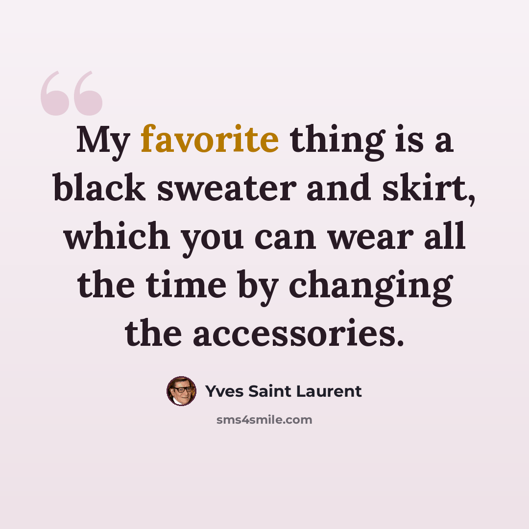 “My favorite thing is a black sweater and skirt, which you can wear all the time by changing the accessories.” quote by Yves Saint Laurent