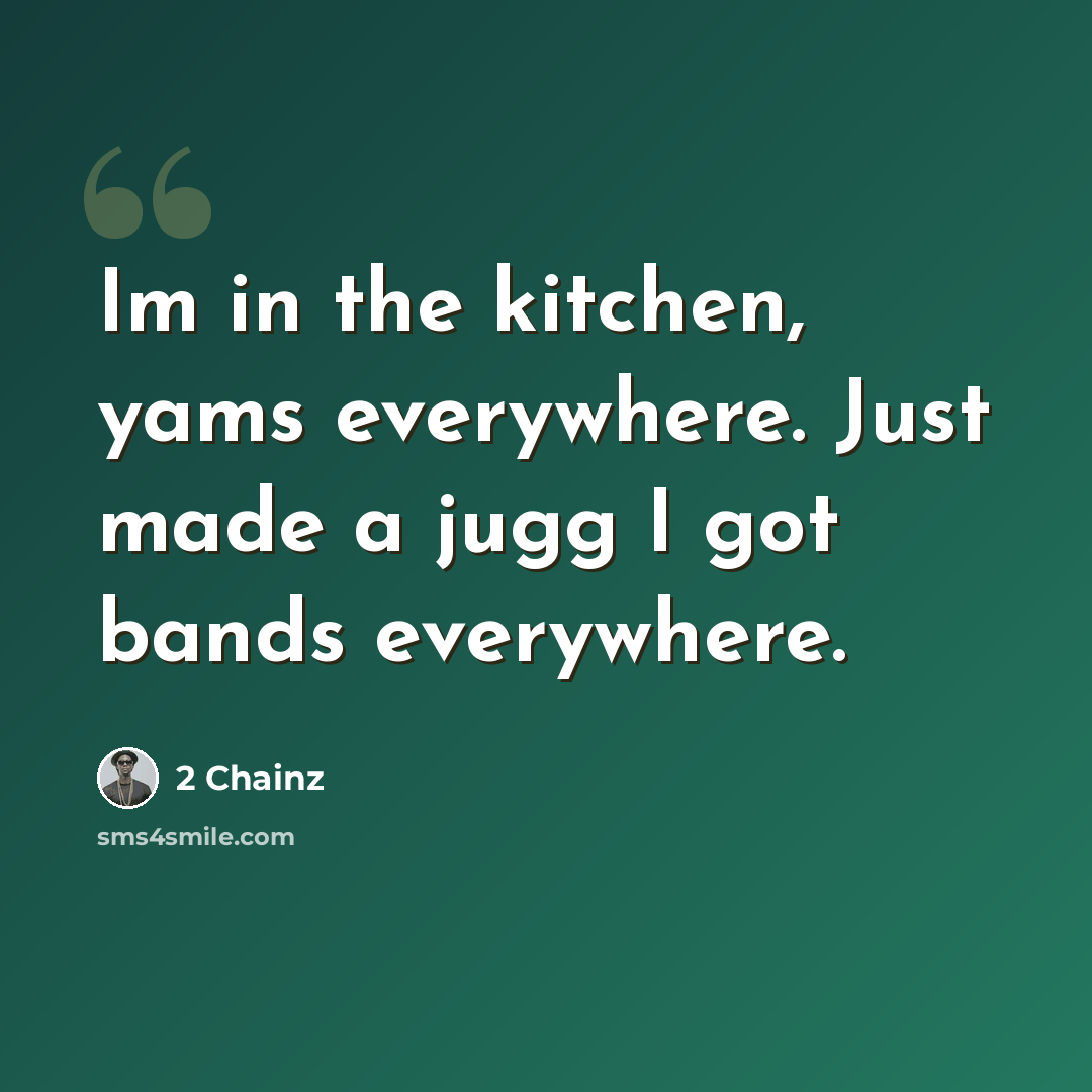 “Im in the kitchen, yams everywhere. Just made a jugg I got bands everywhere.” quote by 2 Chainz