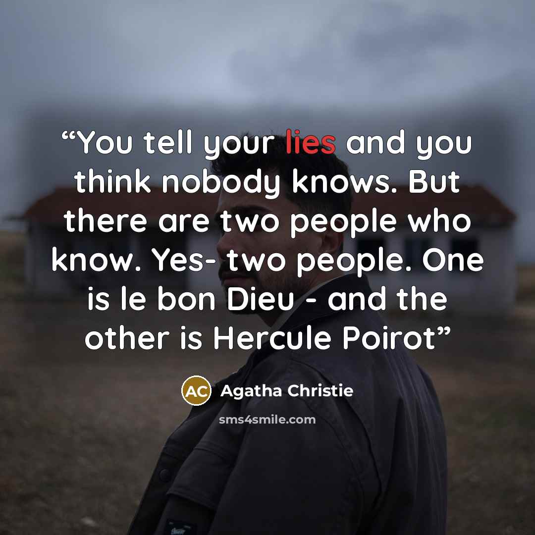 “You tell your lies and you think nobody knows. But there are two people who know. Yes- two people. One is le bon Dieu - and the other is Hercule Poirot” quote by Agatha Christie