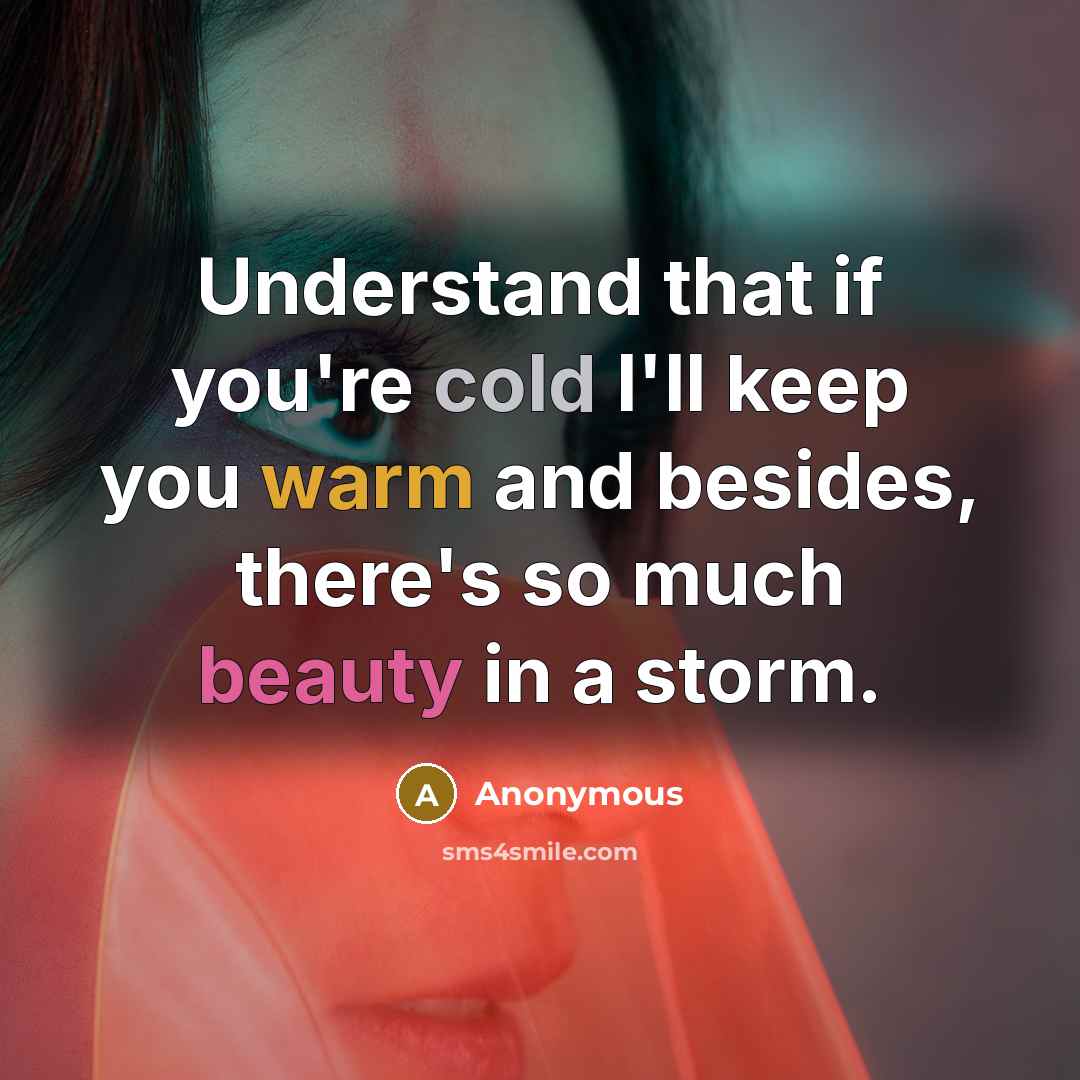 “Understand that if you're cold I'll keep you warm and besides, there's so much beauty in a storm.” quote by Anonymous