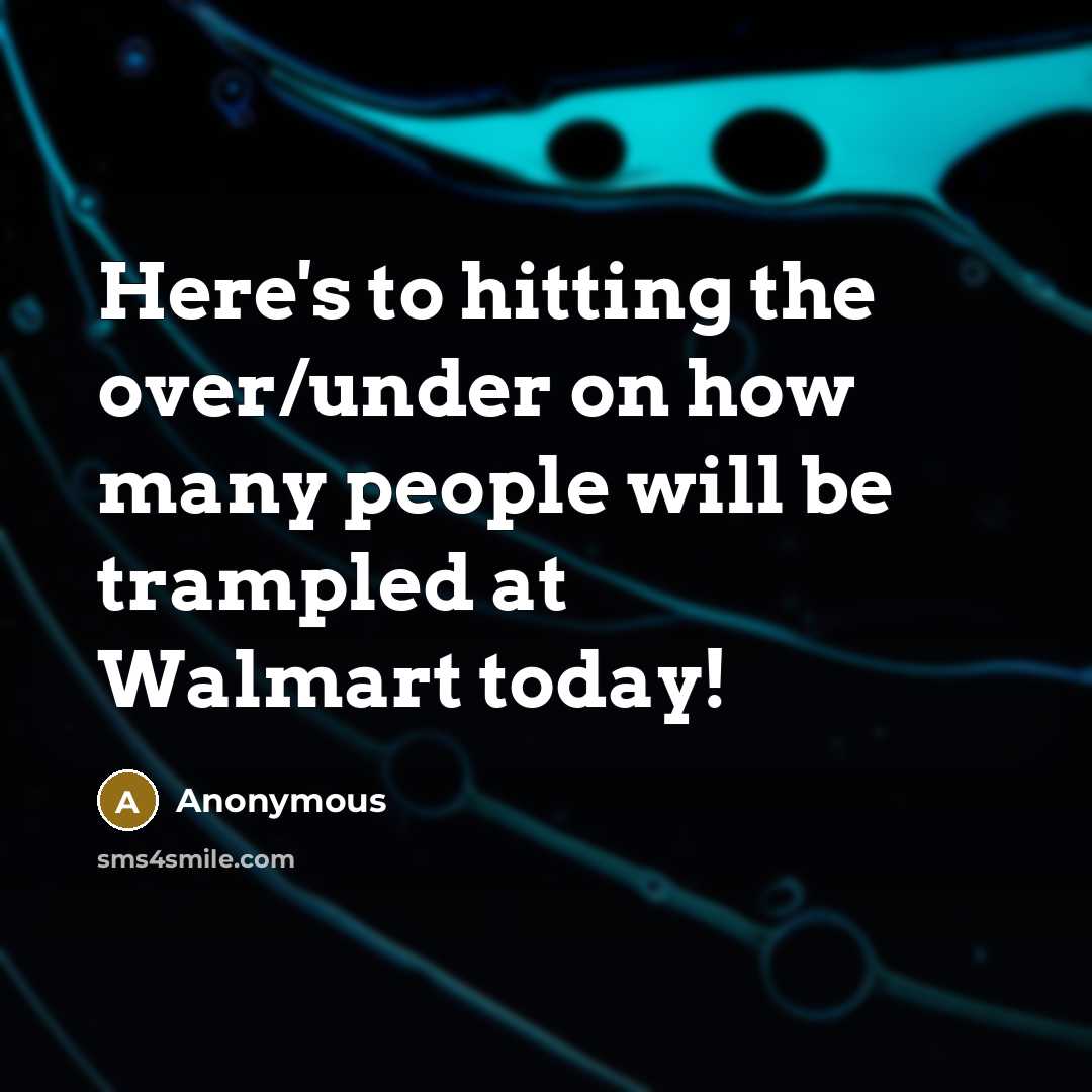 “Here's to hitting the over/under on how many people will be trampled at Walmart today!” quote by Anonymous