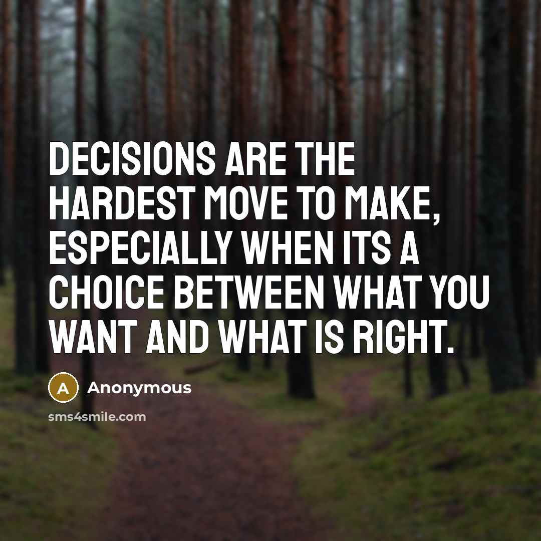 “Decisions are the hardest move to make, especially when its a choice between what you want and what is right.” quote by Anonymous