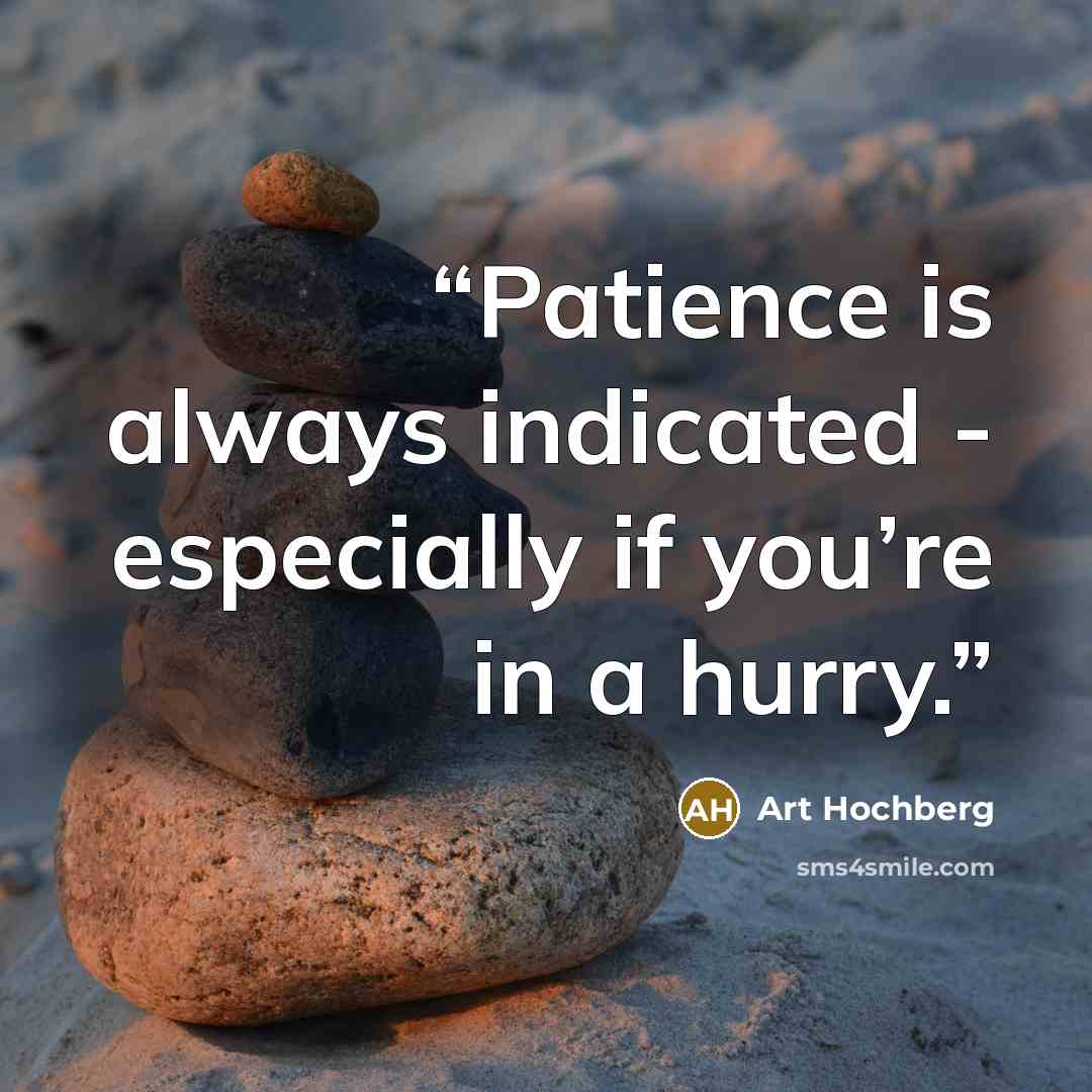 “Patience is always indicated - especially if you’re in a hurry.” quote by Art Hochberg