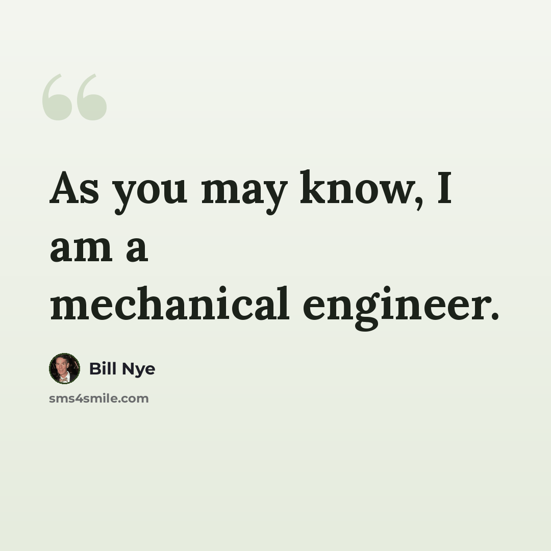 “As you may know, I am a mechanical engineer.” quote by Bill Nye