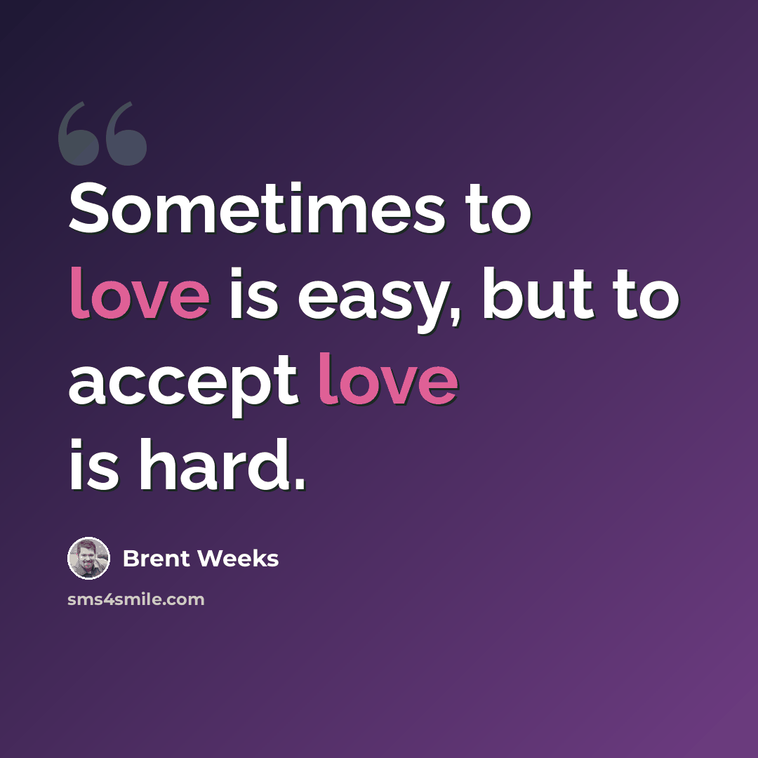 “Sometimes to love is easy, but to accept love is hard.” quote by Brent Weeks