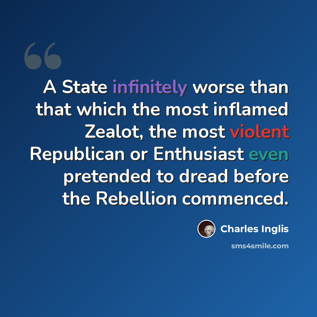 “A State infinitely worse than that which the most inflamed Zealot, the most violent Republican or Enthusiast even pretended to dread before the Rebellion commenced.” quote by Charles Inglis