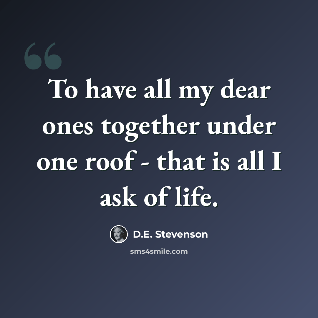 “To have all my dear ones together under one roof - that is all I ask of life.” quote by D.E. Stevenson