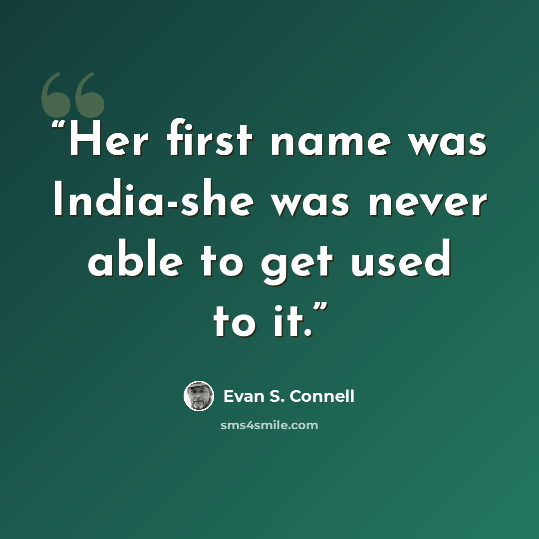 “Her first name was India-she was never able to get used to it.” quote by Evan S. Connell