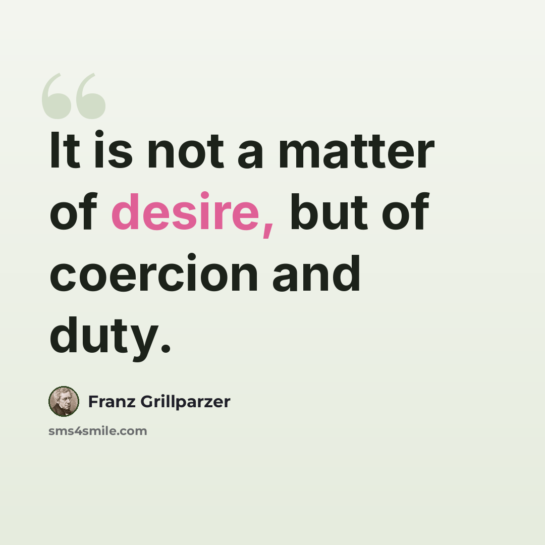“It is not a matter of desire, but of coercion and duty.” quote by Franz Grillparzer