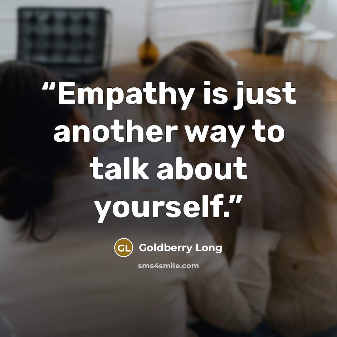 “Empathy is just another way to talk about yourself.” quote by Goldberry Long