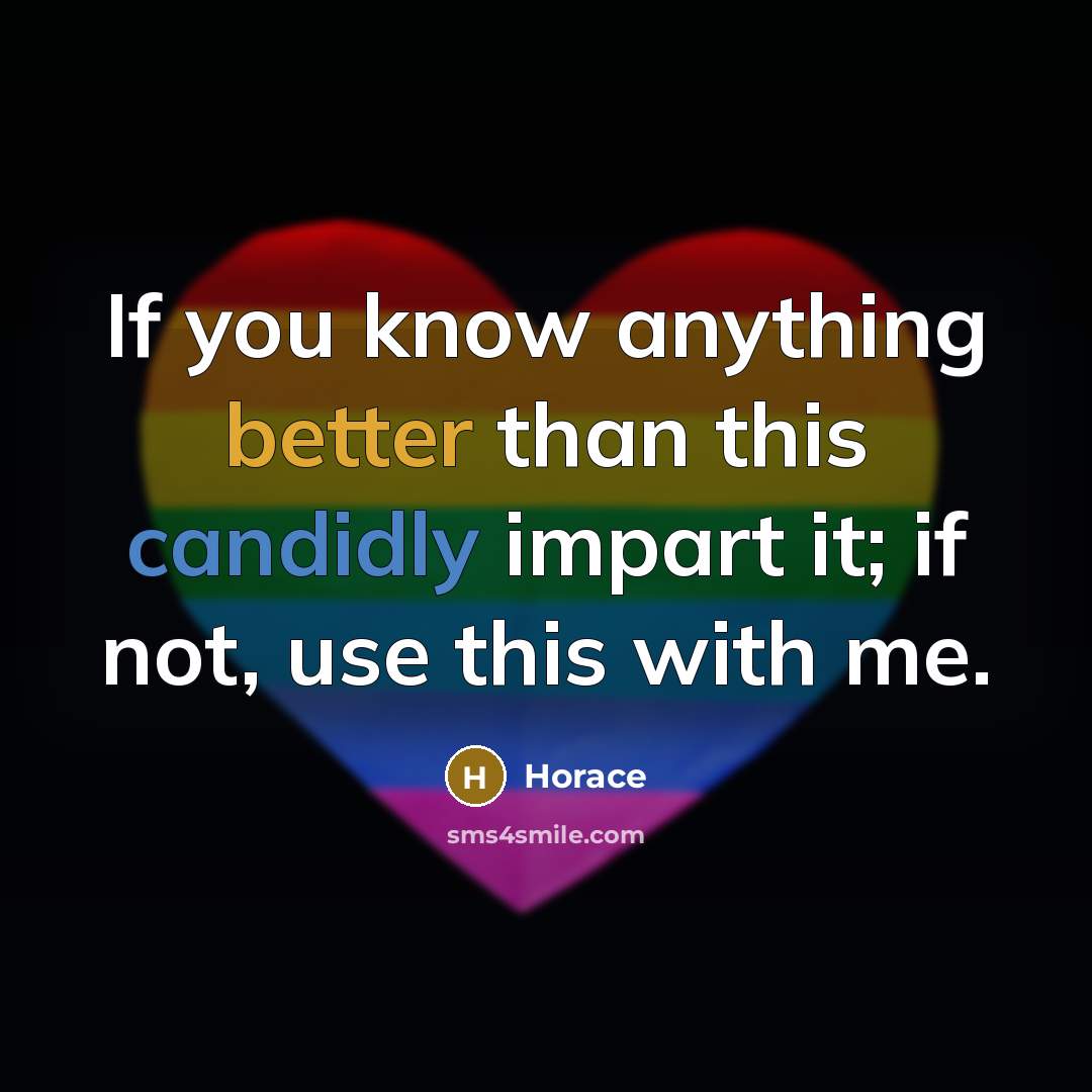“If you know anything better than this candidly impart it; if not, use this with me.” quote by Horace