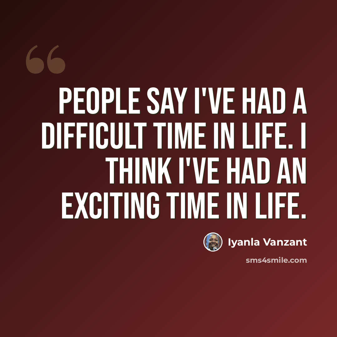 “People say I've had a difficult time in life. I think I've had an exciting time in life.” quote by Iyanla Vanzant