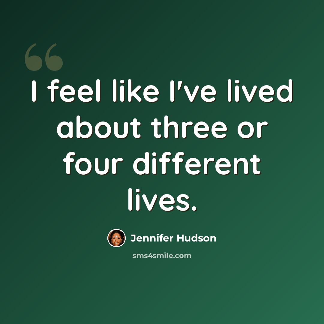 “I feel like I've lived about three or four different lives.” quote by Jennifer Hudson