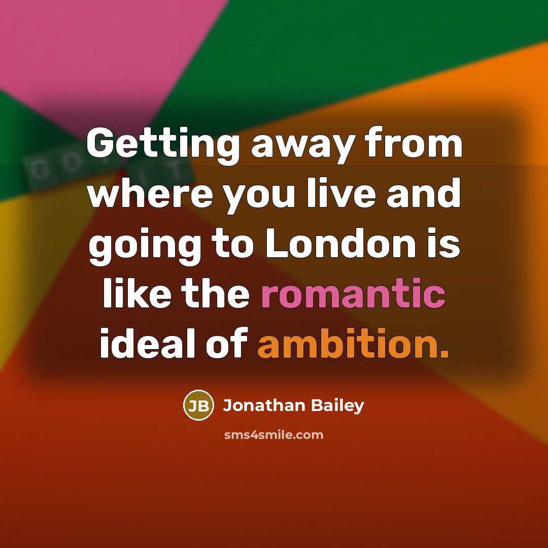 “Getting away from where you live and going to London is like the romantic ideal of ambition.” quote by Jonathan Bailey
