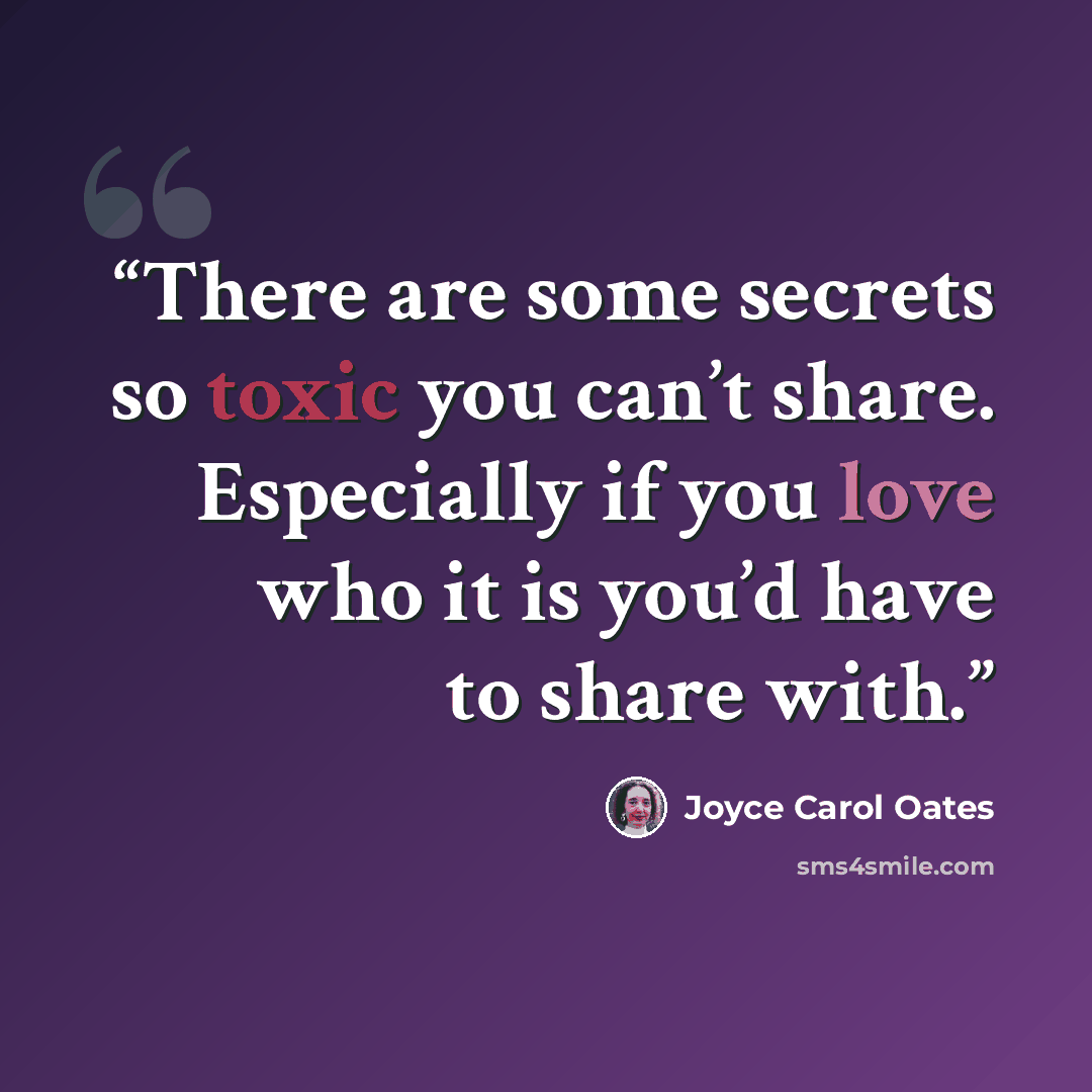 “There are some secrets so toxic you can’t share. Especially if you love who it is you’d have to share with.” quote by Joyce Carol Oates