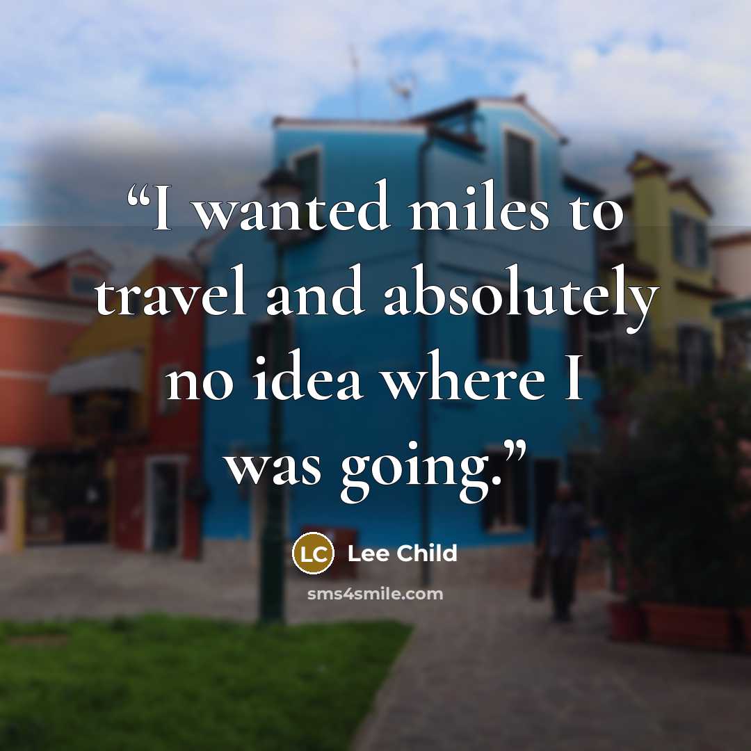 “I wanted miles to travel and absolutely no idea where I was going.” quote by Lee Child