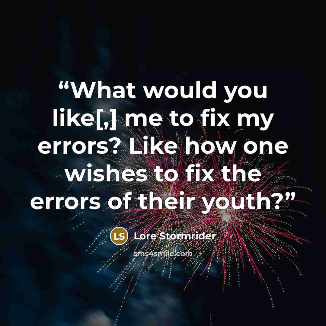 “What would you like[,] me to fix my errors? Like how one wishes to fix the errors of their youth?” quote by Lore Stormrider
