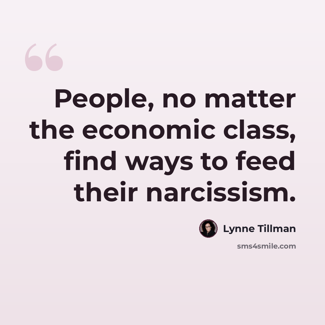 “People, no matter the economic class, find ways to feed their narcissism.” quote by Lynne Tillman