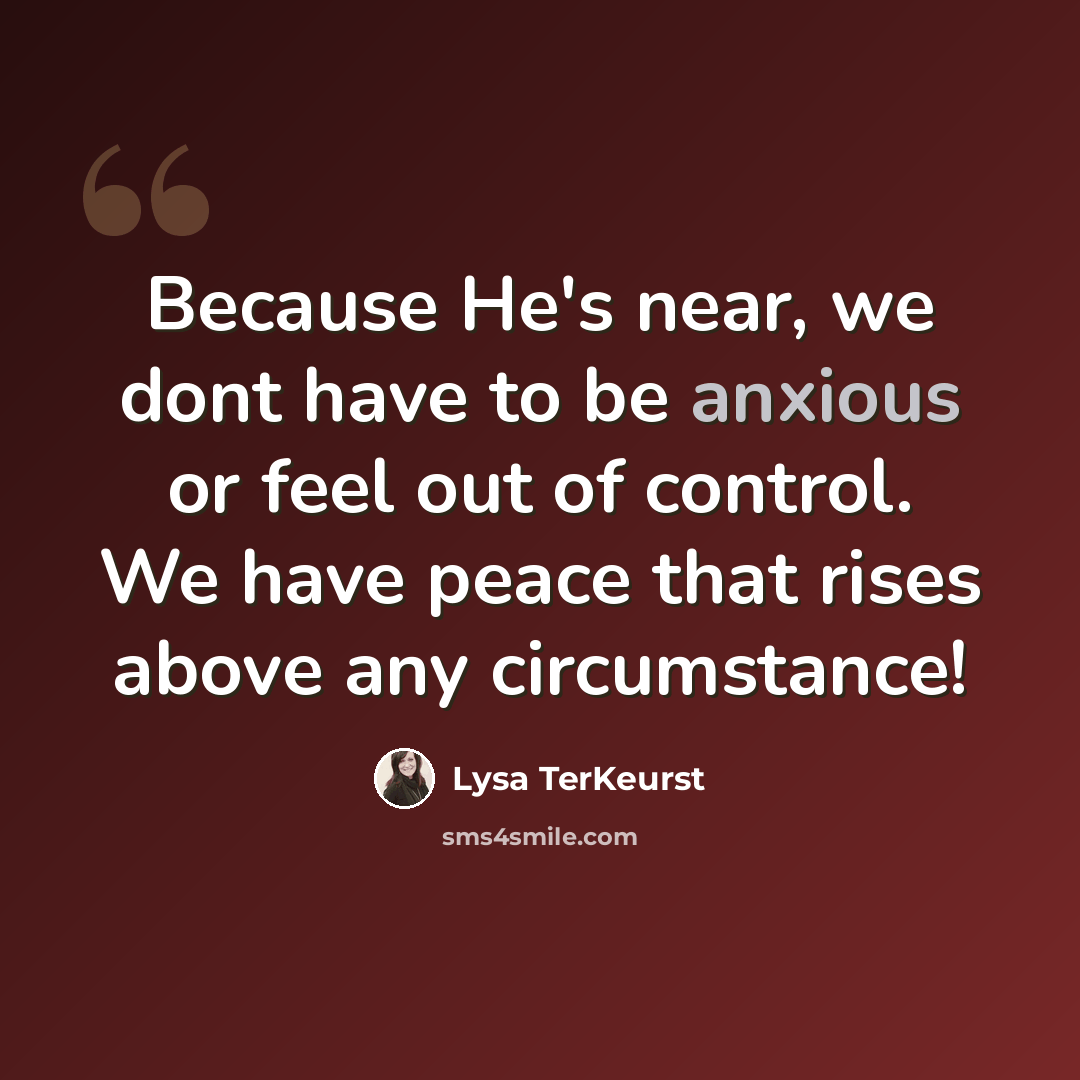 “Because He's near, we dont have to be anxious or feel out of control. We have peace that rises above any circumstance!” quote by Lysa TerKeurst