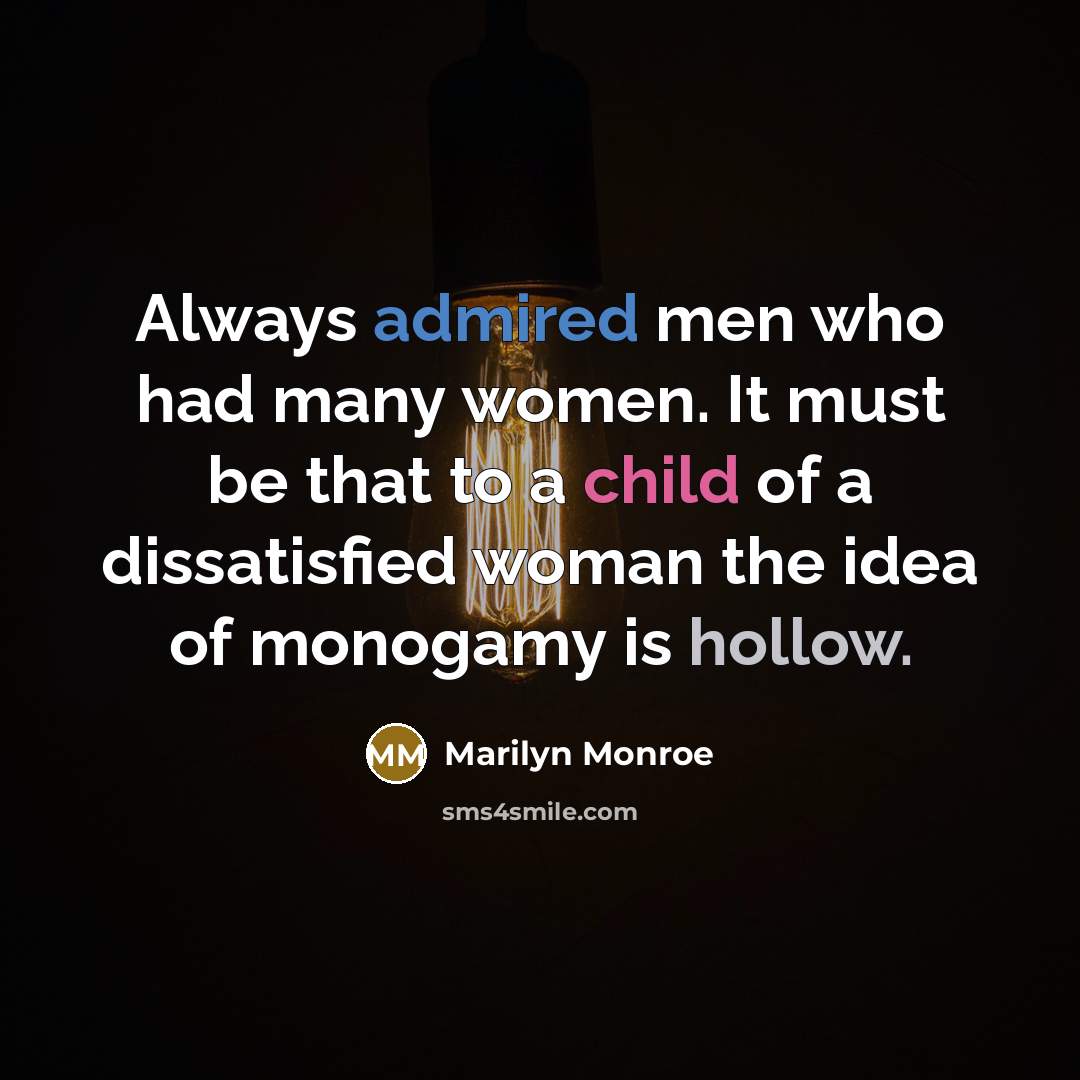 “Always admired men who had many women. It must be that to a child of a dissatisfied woman the idea of monogamy is hollow.” quote by Marilyn Monroe