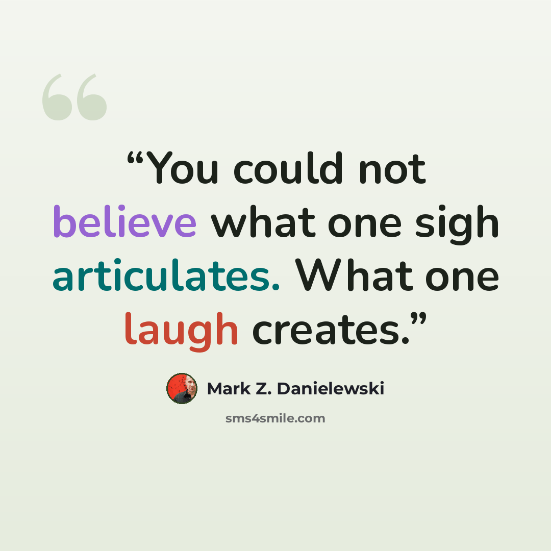 “You could not believe what one sigh articulates. What one laugh creates.” quote by Mark Z. Danielewski