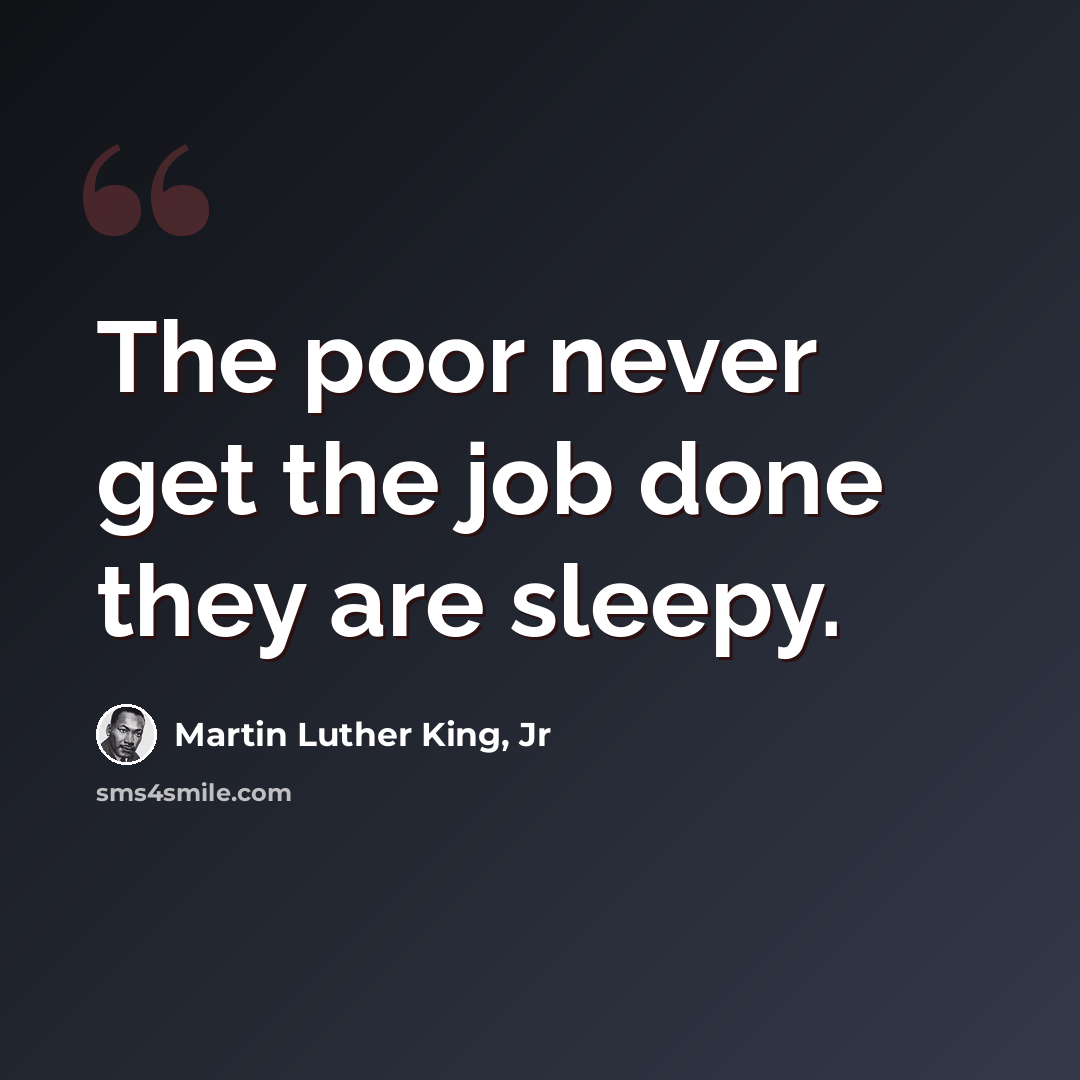 “The poor never get the job done they are sleepy.” quote by Martin Luther King, Jr