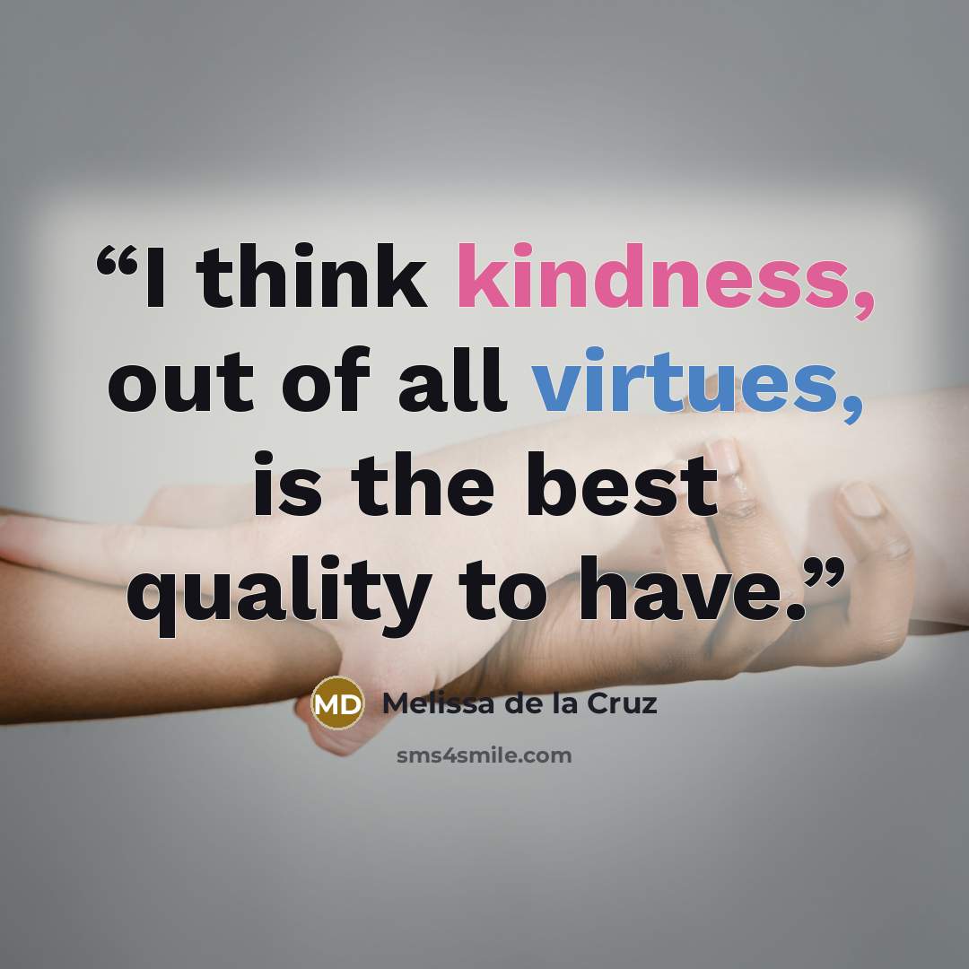 “I think kindness, out of all virtues, is the best quality to have.” quote by Melissa de la Cruz