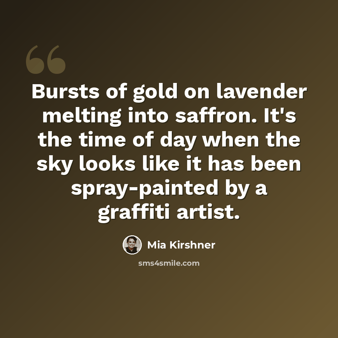 “Bursts of gold on lavender melting into saffron. It's the time of day when the sky looks like it has been spray-painted by a graffiti artist.” quote by Mia Kirshner