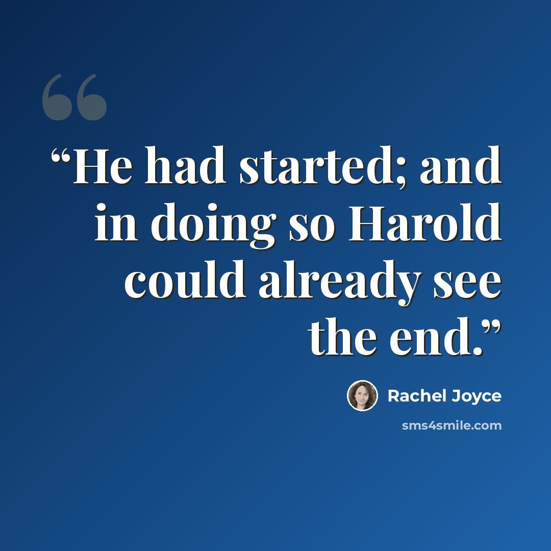 “He had started; and in doing so Harold could already see the end.” quote by Rachel Joyce