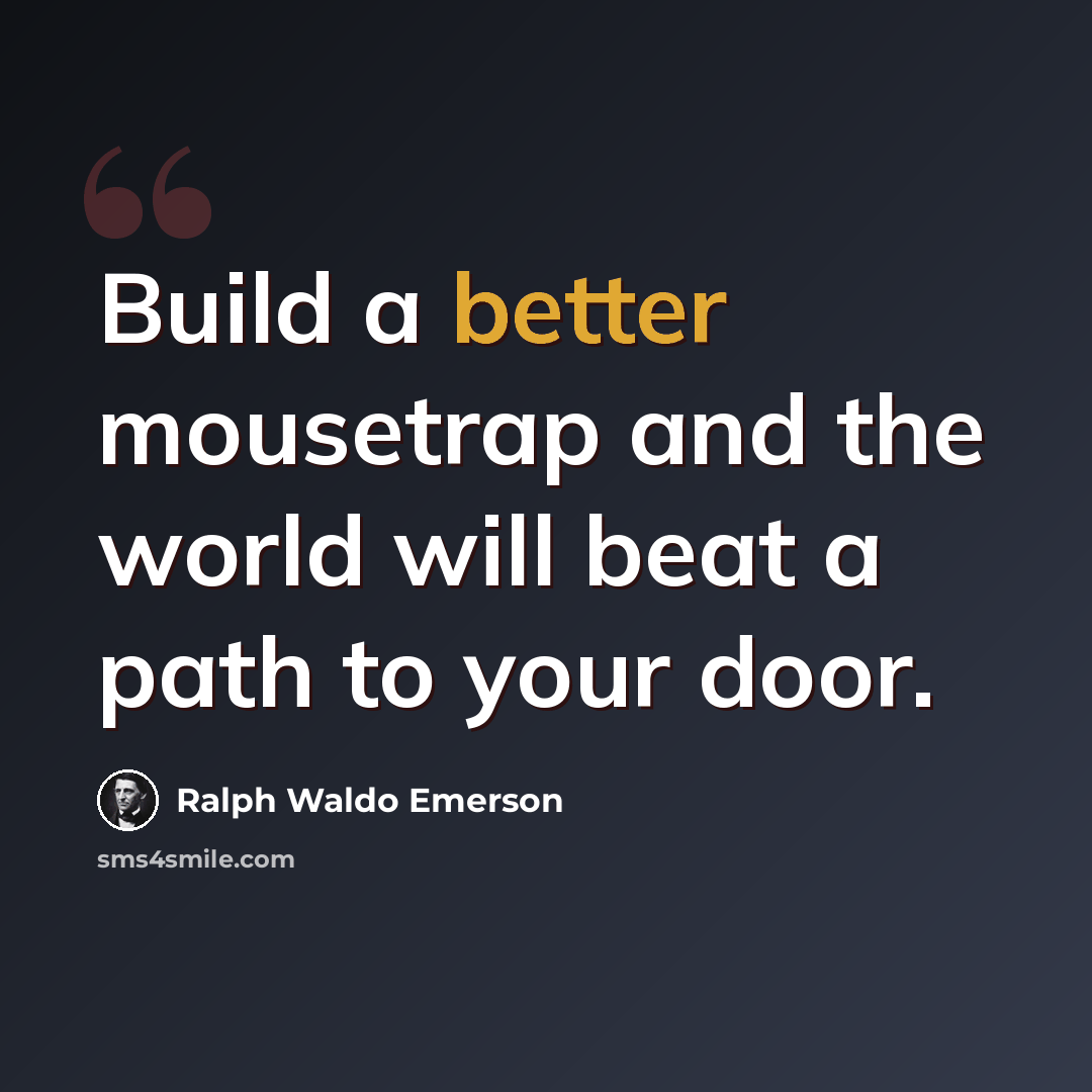 “Build a better mousetrap and the world will beat a path to your door.” quote by Ralph Waldo Emerson