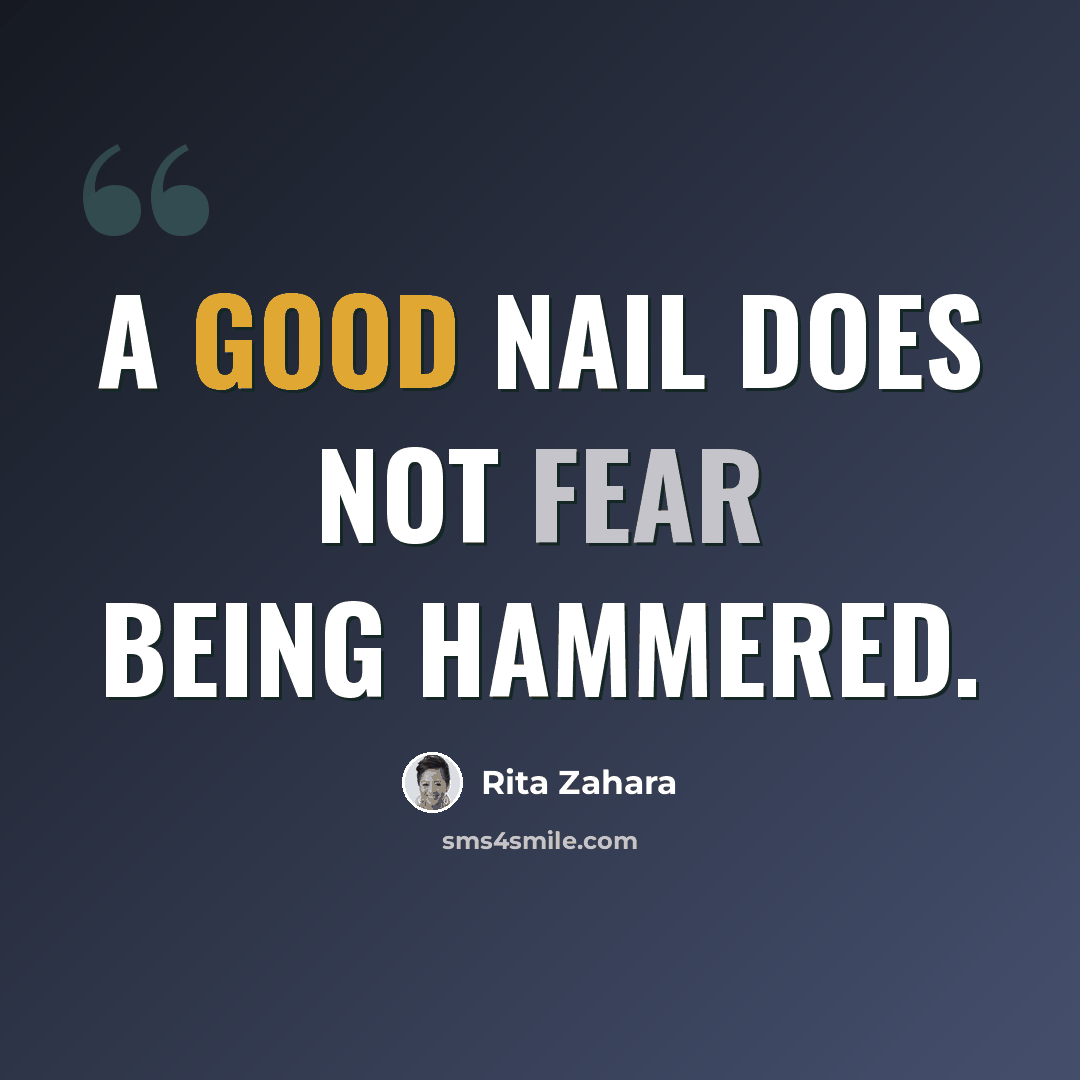 “A good nail does not fear being hammered.” quote by Rita Zahara