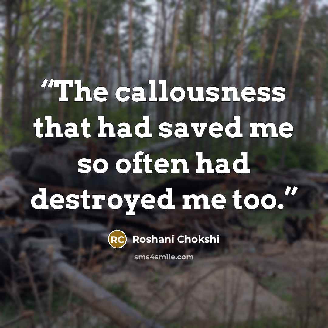 “The callousness that had saved me so often had destroyed me too.” quote by Roshani Chokshi