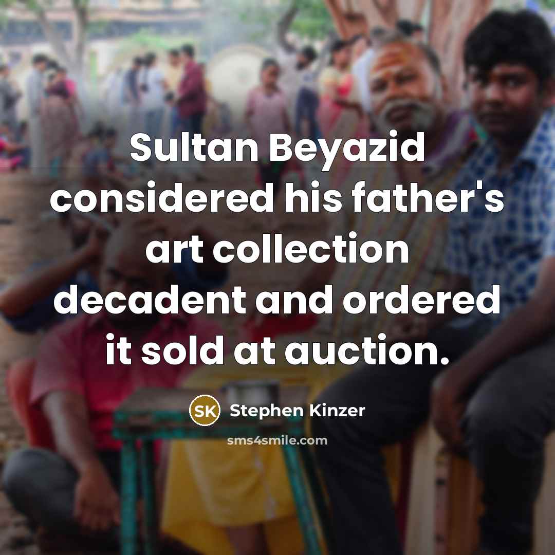 “Sultan Beyazid considered his father's art collection decadent and ordered it sold at auction.” quote by Stephen Kinzer