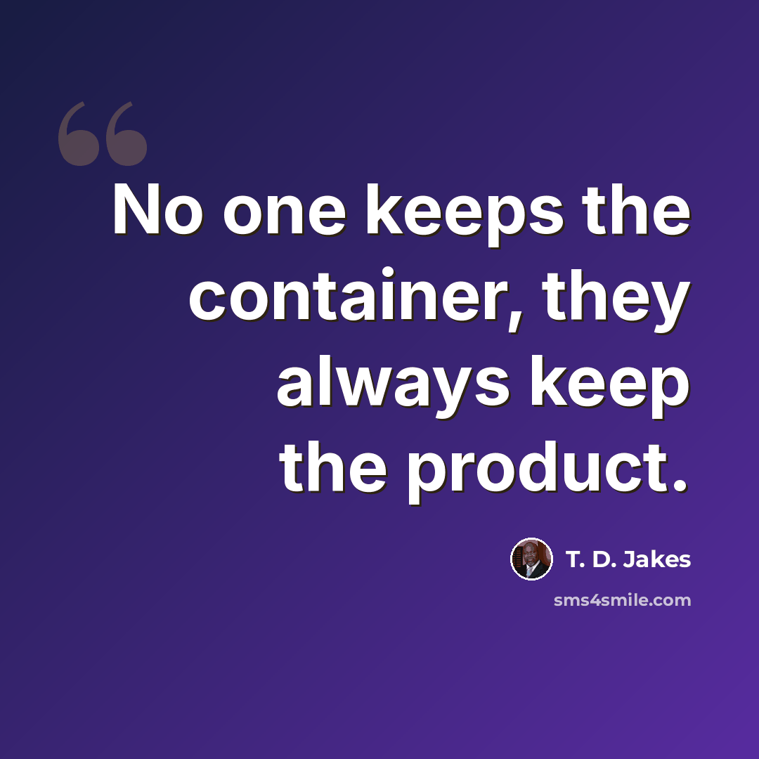 “No one keeps the container, they always keep the product.” quote by T. D. Jakes