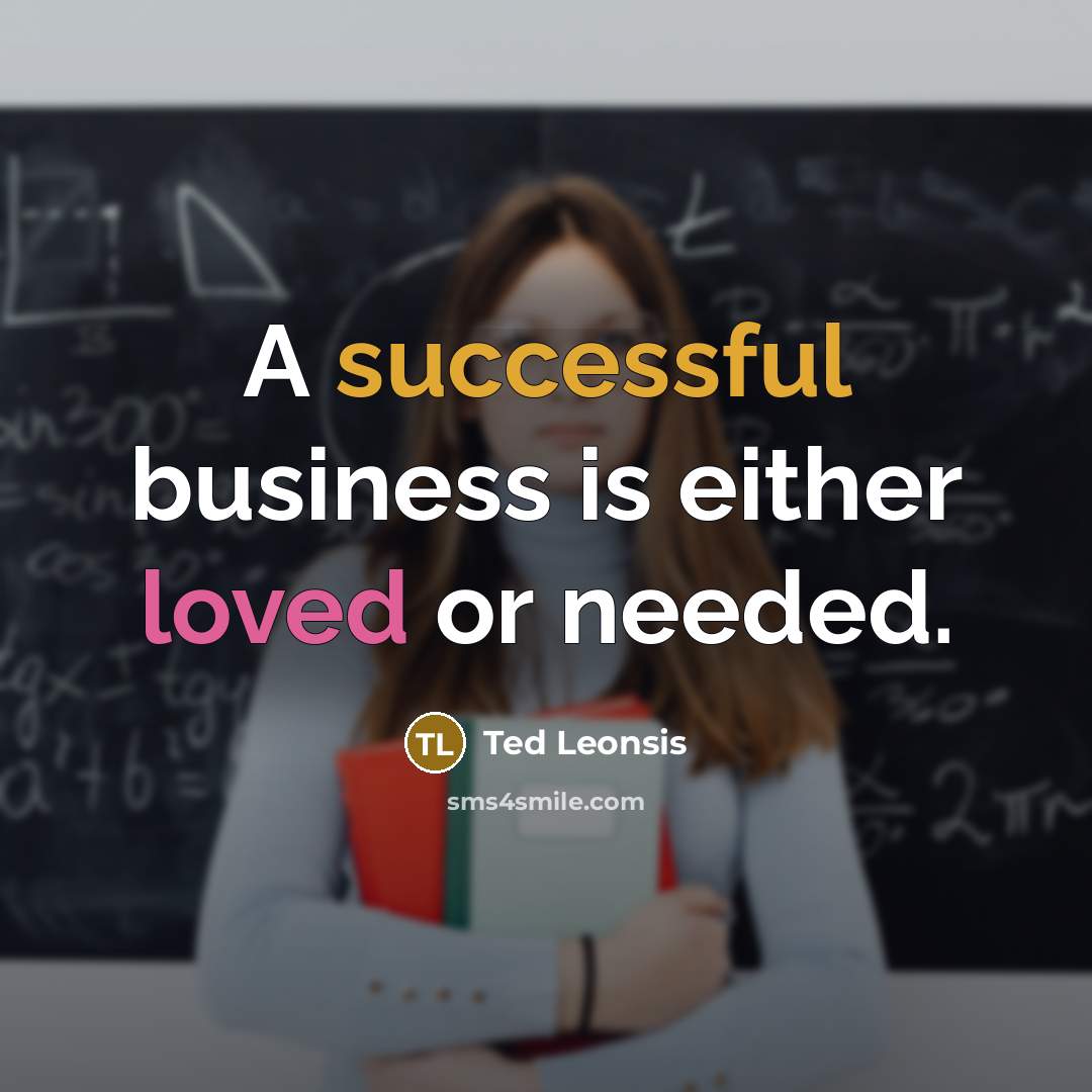 “A successful business is either loved or needed.” quote by Ted Leonsis
