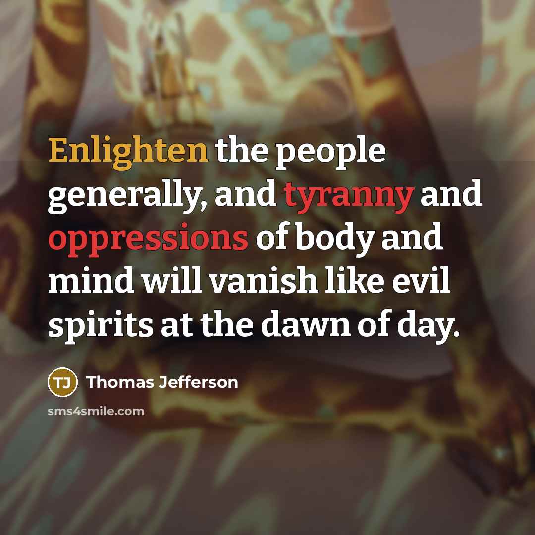 “Enlighten the people generally, and tyranny and oppressions of body and mind will vanish like evil spirits at the dawn of day.” quote by Thomas Jefferson