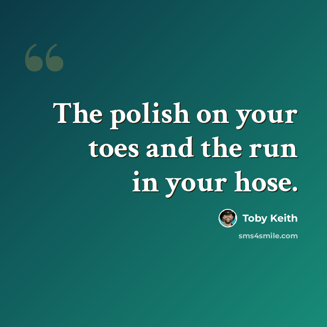 “The polish on your toes and the run in your hose.” quote by Toby Keith