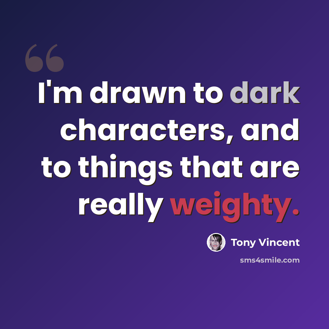 “I'm drawn to dark characters, and to things that are really weighty.” quote by Tony Vincent