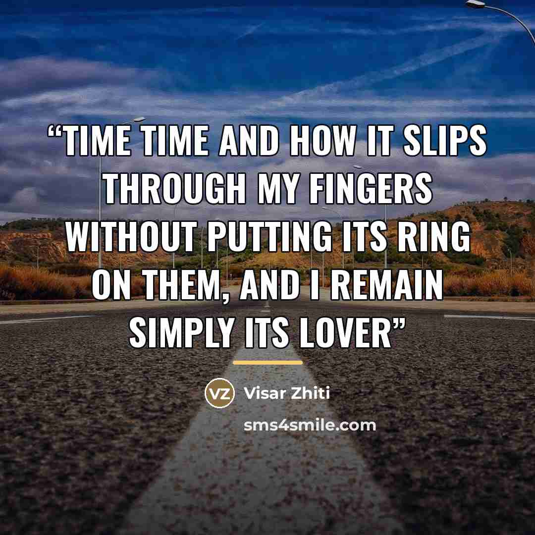“TIME Time And how it slips through my fingers Without putting its ring on them, And I remain simply its lover” quote by Visar Zhiti