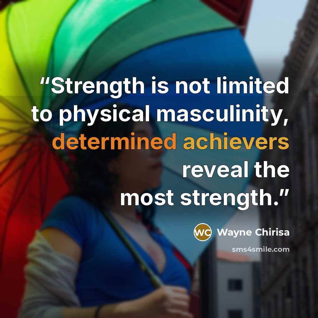 “Strength is not limited to physical masculinity, determined achievers reveal the most strength.” quote by Wayne Chirisa