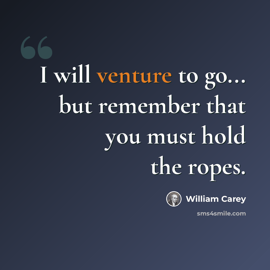 “I will venture to go... but remember that you must hold the ropes.” quote by William Carey