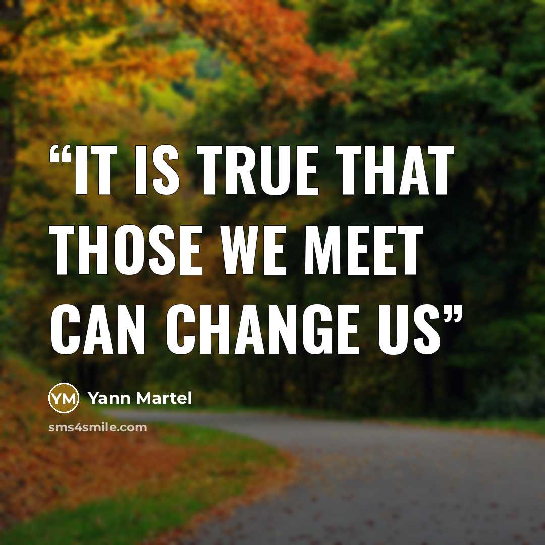 “It is true that those we meet can change us” quote by Yann Martel