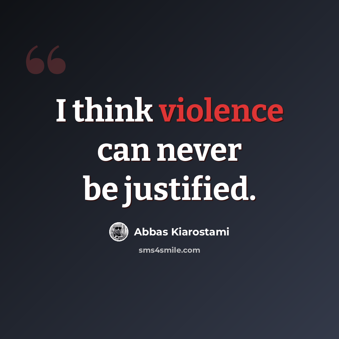 “I think violence can never be justified.” quote by Abbas Kiarostami
