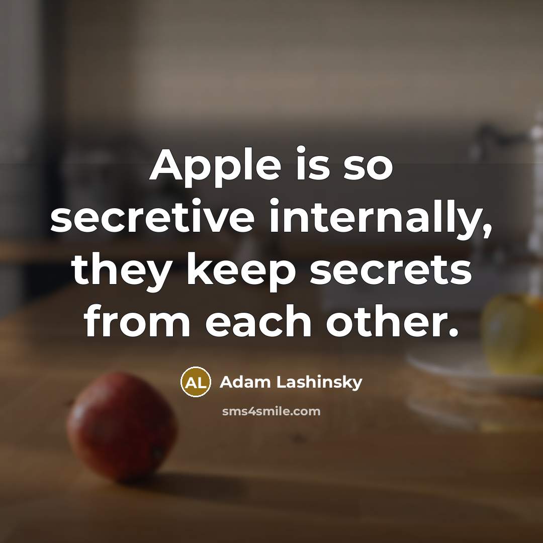 “Apple is so secretive internally, they keep secrets from each other.” quote by Adam Lashinsky