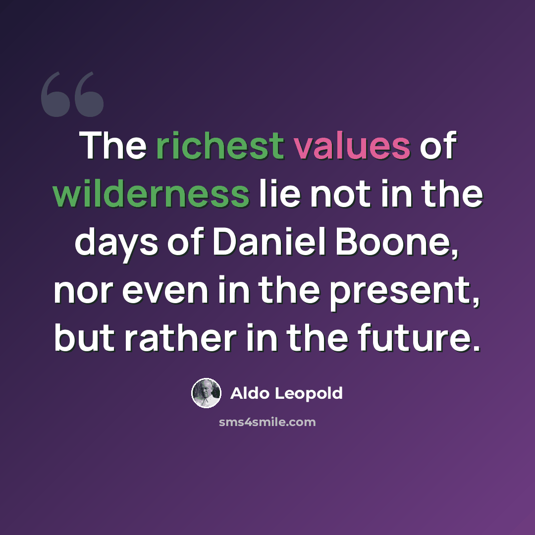 “The richest values of wilderness lie not in the days of Daniel Boone, nor even in the present, but rather in the future.” quote by Aldo Leopold