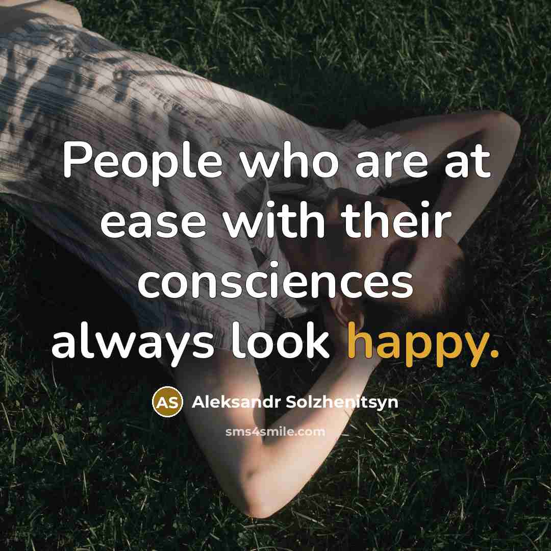 “People who are at ease with their consciences always look happy.” quote by Aleksandr Solzhenitsyn